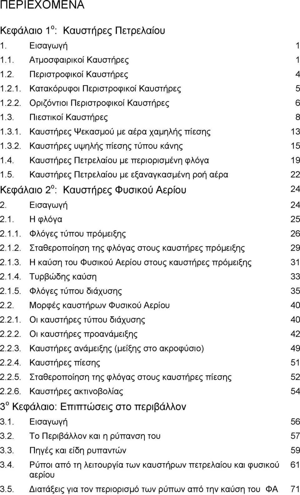 1.4. Καυστήρες Πετρελαίου με περιορισμένη φλόγα 19 1.5. Καυστήρες Πετρελαίου με εξαναγκασμένη ροή αέρα 22 Κεφάλαιο 2 ο : Καυστήρες Φυσικού Αερίου 24 2. Εισαγωγή 24 2.1. Η φλόγα 25 2.1.1. Φλόγες τύπου πρόμειξης 26 2.