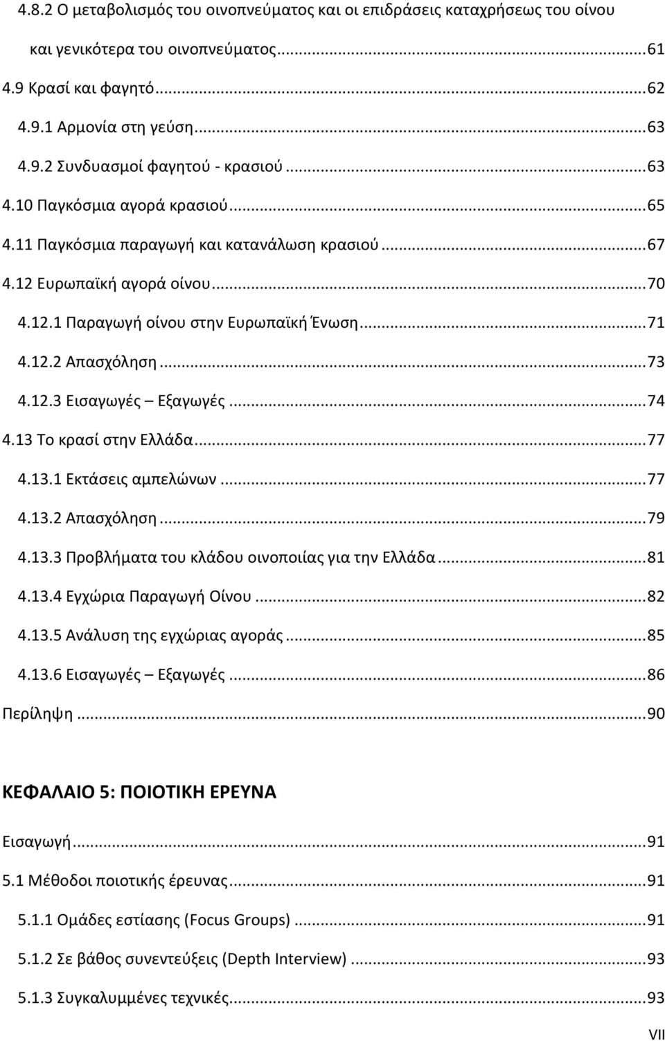 12.3 Εισαγωγές Εξαγωγές... 74 4.13 Το κρασί στην Ελλάδα... 77 4.13.1 Εκτάσεις αμπελώνων... 77 4.13.2 Απασχόληση... 79 4.13.3 Προβλήματα του κλάδου οινοποιίας για την Ελλάδα... 81 4.13.4 Εγχώρια Παραγωγή Οίνου.