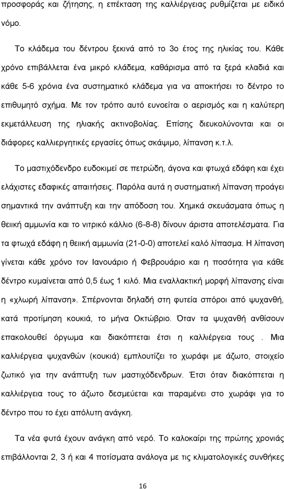 Με τον τρόπο αυτό ευνοείται ο αερισμός και η καλύτερη εκμετάλλευση της ηλιακής ακτινοβολίας. Επίσης διευκολύνονται και οι διάφορες καλλιεργητικές εργασίες όπως σκάψιμο, λίπανση κ.τ.λ. Το μαστιχόδενδρο ευδοκιμεί σε πετρώδη, άγονα και φτωχά εδάφη και έχει ελάχιστες εδαφικές απαιτήσεις.