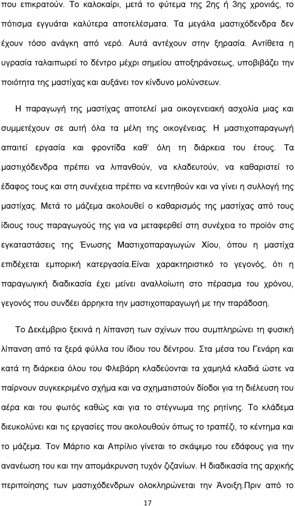 Η παραγωγή της μαστίχας αποτελεί μια οικογενειακή ασχολία μιας και συμμετέχουν σε αυτή όλα τα μέλη της οικογένειας. Η μαστιχοπαραγωγή απαιτεί εργασία και φροντίδα καθ όλη τη διάρκεια του έτους.