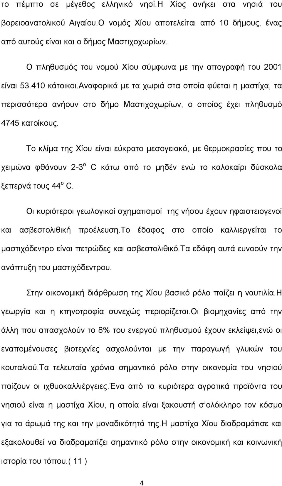 αναφορικά με τα χωριά στα οποία φύεται η μαστίχα, τα περισσότερα ανήουν στο δήμο Μαστιχοχωρίων, ο οποίος έχει πληθυσμό 4745 κατοίκους.