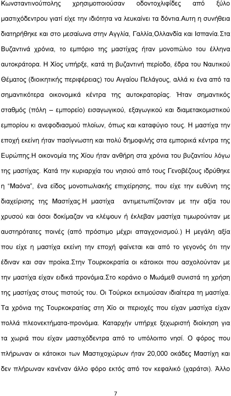 Η Χίος υπήρξε, κατά τη βυζαντινή περίοδο, έδρα του Ναυτικού Θέματος (διοικητικής περιφέρειας) του Αιγαίου Πελάγους, αλλά κι ένα από τα σημαντικότερα οικονομικά κέντρα της αυτοκρατορίας.