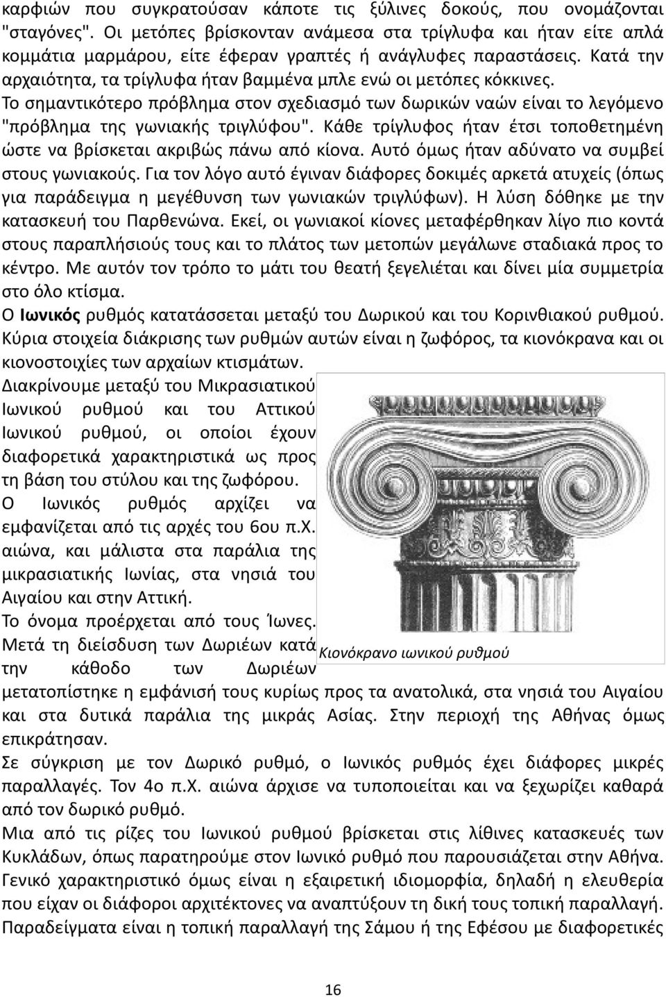 Κατά την αρχαιότητα, τα τρίγλυφα ήταν βαμμένα μπλε ενώ οι μετόπες κόκκινες. Το σημαντικότερο πρόβλημα στον σχεδιασμό των δωρικών ναών είναι το λεγόμενο "πρόβλημα της γωνιακής τριγλύφου".