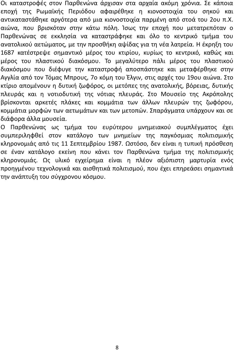 Ίσως την εποχή που μετατρεπόταν ο Παρθενώνας σε εκκλησία να καταστράφηκε και όλο το κεντρικό τμήμα του ανατολικού αετώματος, με την προσθήκη αψίδας για τη νέα λατρεία.