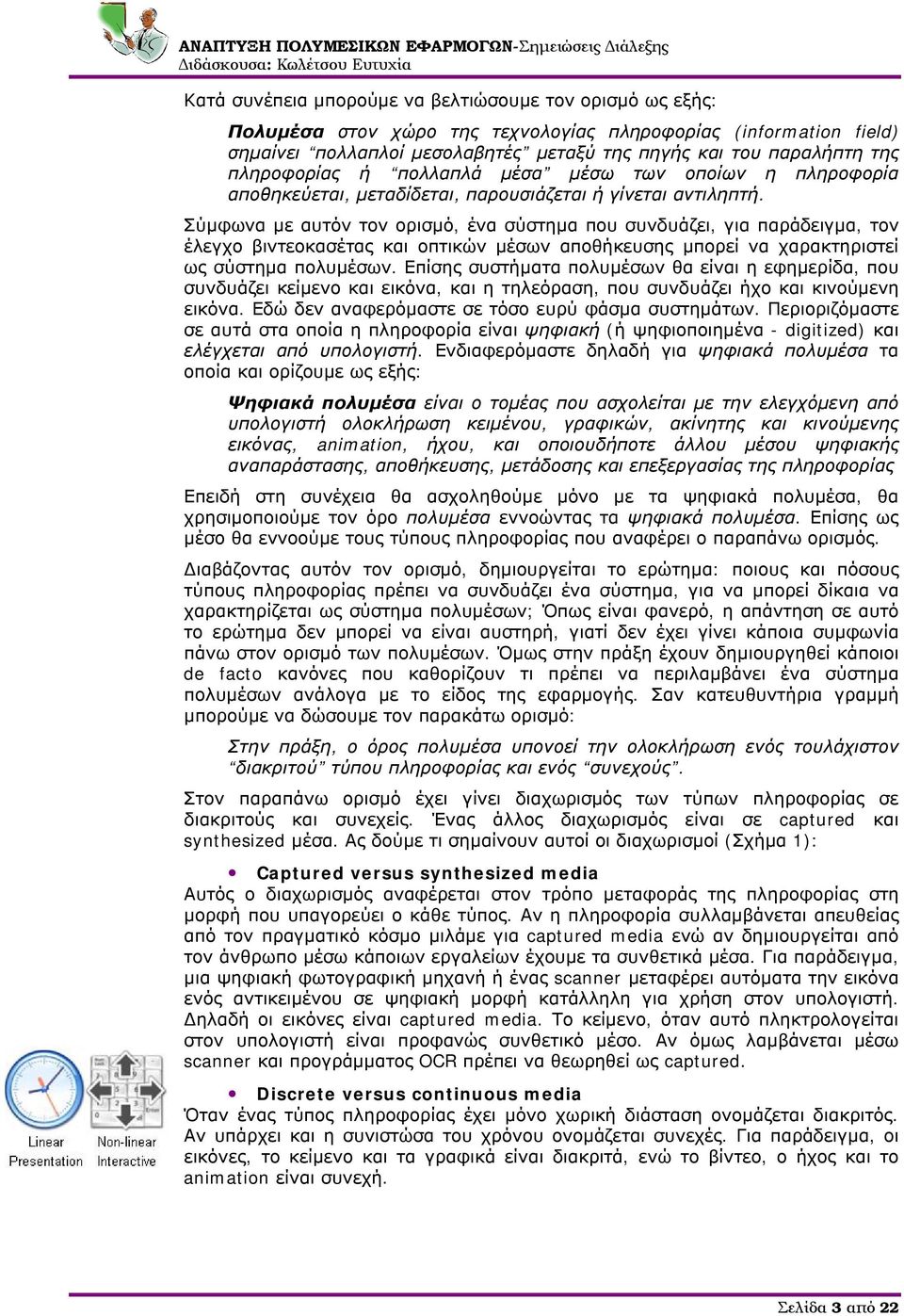 Σύμφωνα με αυτόν τον ορισμό, ένα σύστημα που συνδυάζει, για παράδειγμα, τον έλεγχο βιντεοκασέτας και οπτικών μέσων αποθήκευσης μπορεί να χαρακτηριστεί ως σύστημα πολυμέσων.