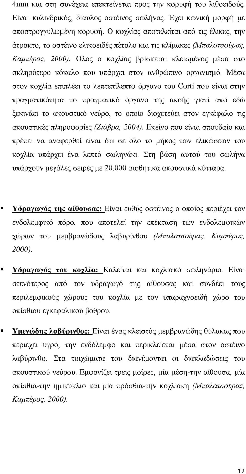 Όλος ο κοχλίας βρίσκεται κλεισμένος μέσα στο σκληρότερο κόκαλο που υπάρχει στον ανθρώπινο οργανισμό.