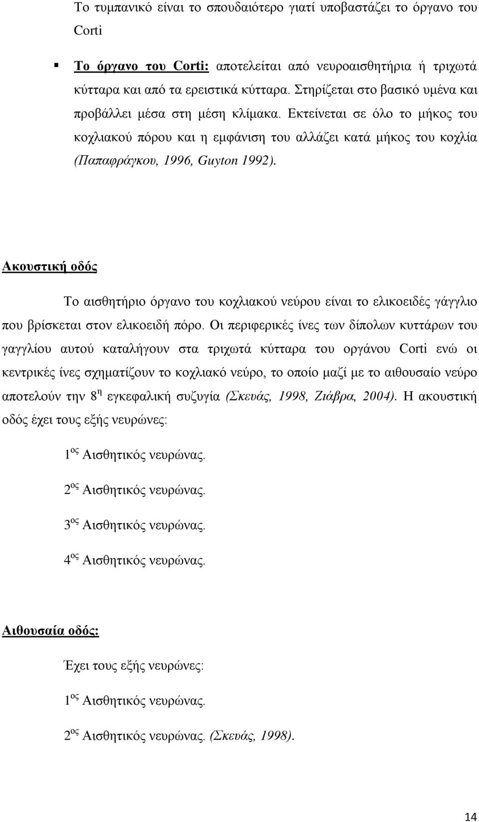 Ακουστική οδός Το αισθητήριο όργανο του κοχλιακού νεύρου είναι το ελικοειδές γάγγλιο που βρίσκεται στον ελικοειδή πόρο.