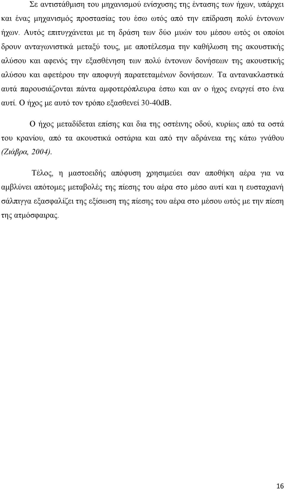 δονήσεων της ακουστικής αλύσου και αφετέρου την αποφυγή παρατεταμένων δονήσεων. Τα αντανακλαστικά αυτά παρουσιάζονται πάντα αμφοτερόπλευρα έστω και αν ο ήχος ενεργεί στο ένα αυτί.