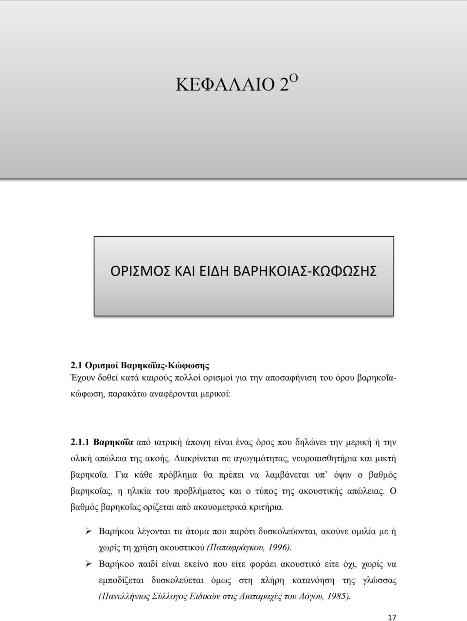 Ο βαθμός βαρηκοΐας ορίζεται από ακουομετρικά κριτήρια. Βαρήκοα λέγονται τα άτομα που παρότι δυσκολεύονται, ακούνε ομιλία με ή χωρίς τη χρήση ακουστικού (Παπαφράγκου, 1996).