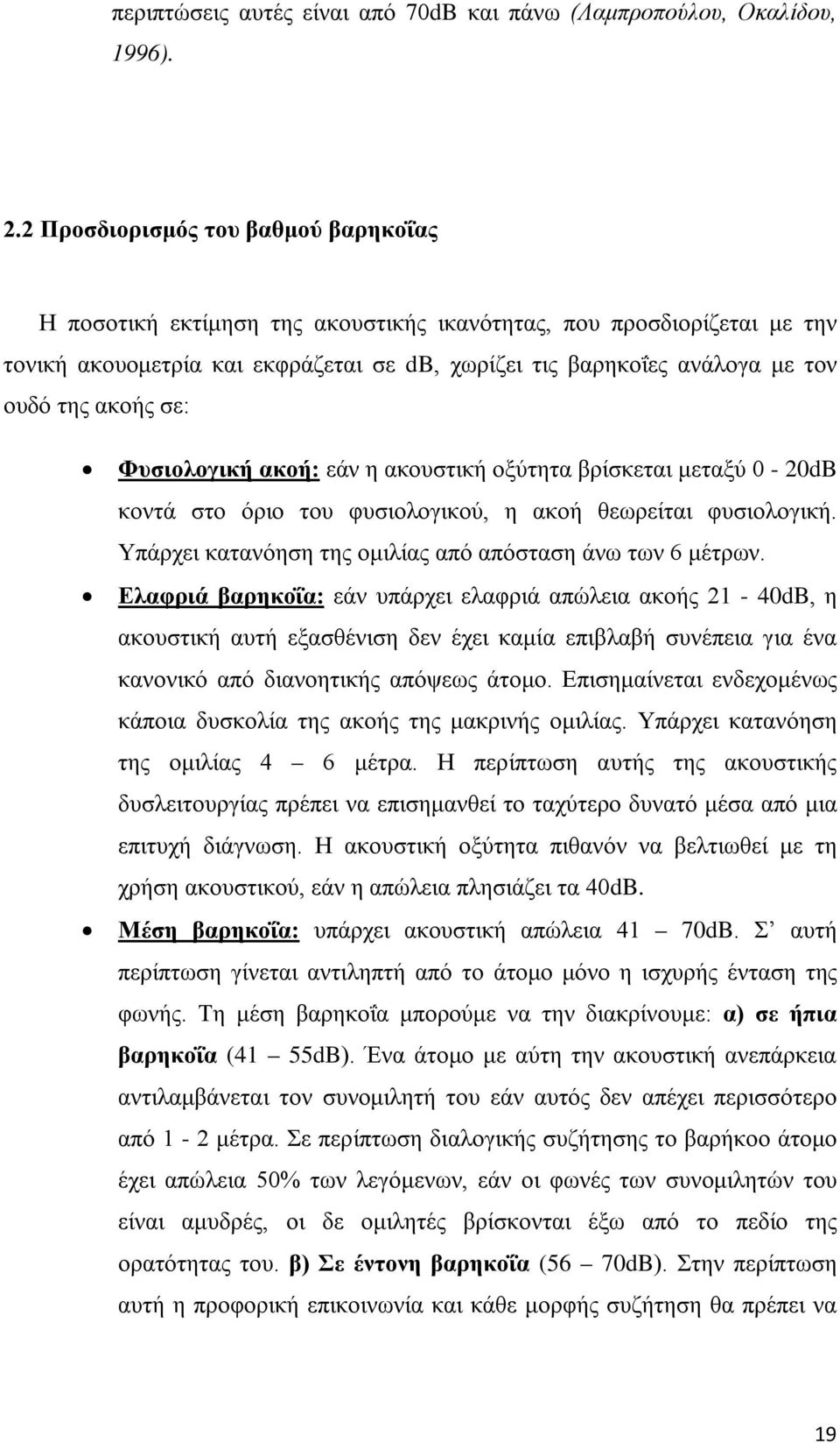 ακοής σε: Φυσιολογική ακοή: εάν η ακουστική οξύτητα βρίσκεται μεταξύ 0-20dB κοντά στο όριο του φυσιολογικού, η ακοή θεωρείται φυσιολογική. Υπάρχει κατανόηση της ομιλίας από απόσταση άνω των 6 μέτρων.