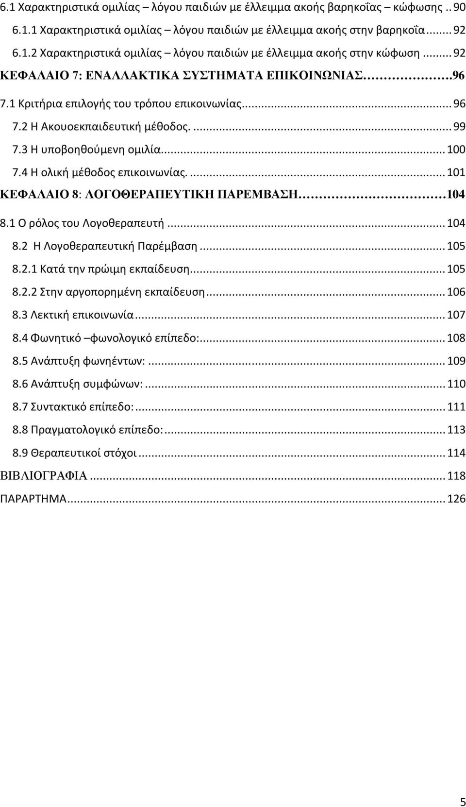 4 Η ολική μέθοδος επικοινωνίας.... 101 ΚΕΦΑΛΑΙΟ 8: ΛΟΓΟΘΕΡΑΠΕΥΤΙΚΗ ΠΑΡΕΜΒΑΣΗ 104 8.1 Ο ρόλος του Λογοθεραπευτή... 104 8.2 Η Λογοθεραπευτική Παρέμβαση... 105 8.2.1 Κατά την πρώιμη εκπαίδευση... 105 8.2.2 Στην αργοπορημένη εκπαίδευση.