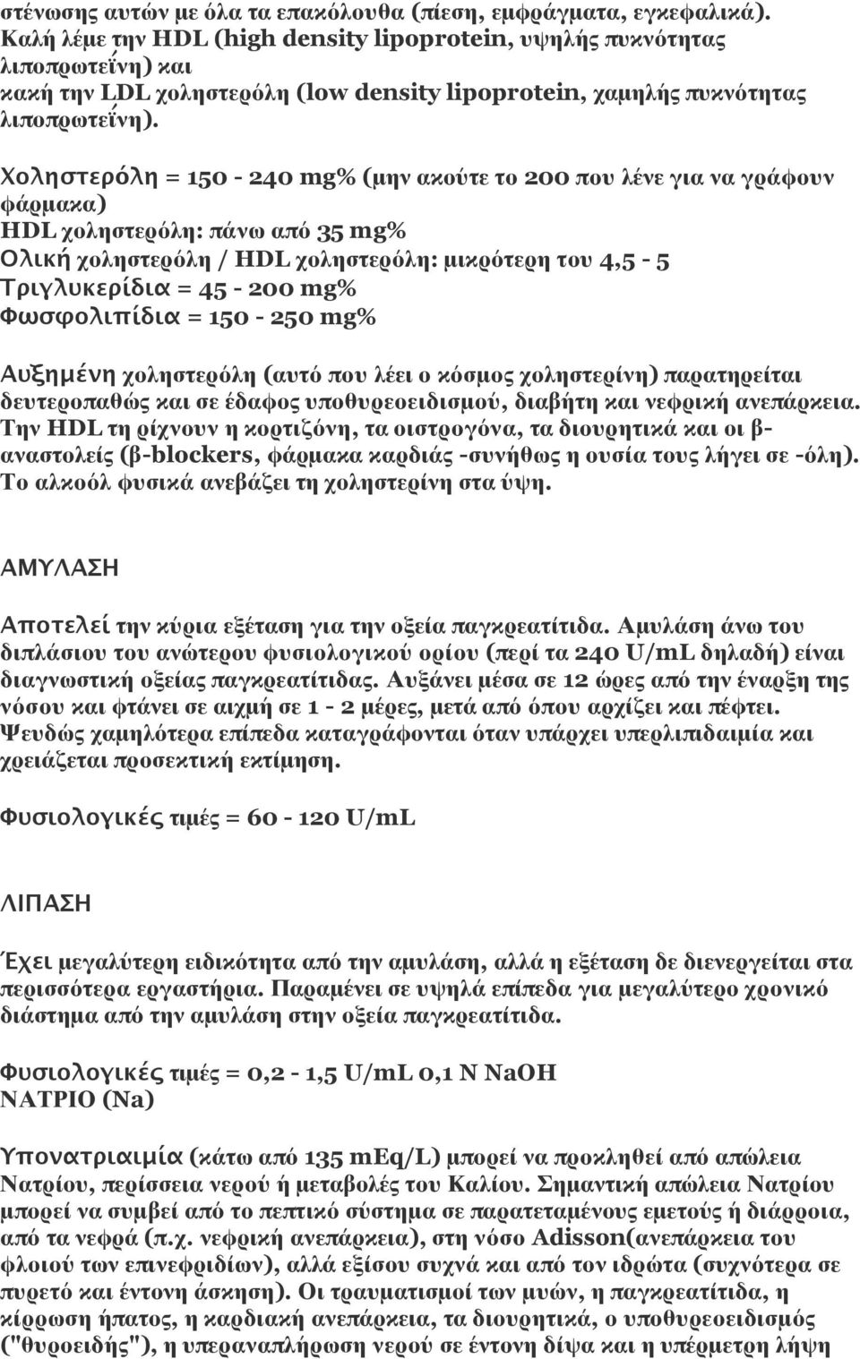 Χοληστερόλη = 150-240 mg% (μην ακούτε το 200 που λένε για να γράφουν φάρμακα) HDL χοληστερόλη: πάνω από 35 mg% Ολική χοληστερόλη / HDL χοληστερόλη: μικρότερη του 4,5-5 Τριγλυκερίδια = 45-200 mg%