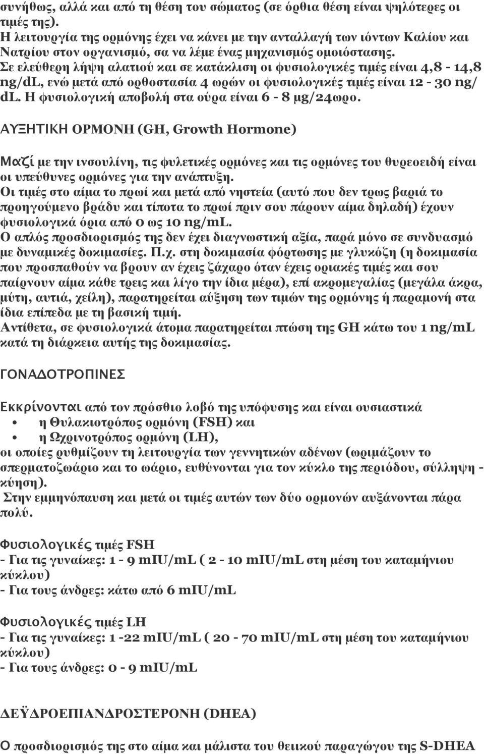 Σε ελεύθερη λήψη αλατιού και σε κατάκλιση οι φυσιολογικές τιμές είναι 4,8-14,8 ng/dl, ενώ μετά από ορθοστασία 4 ωρών οι φυσιολογικές τιμές είναι 12-30 ng/ dl.