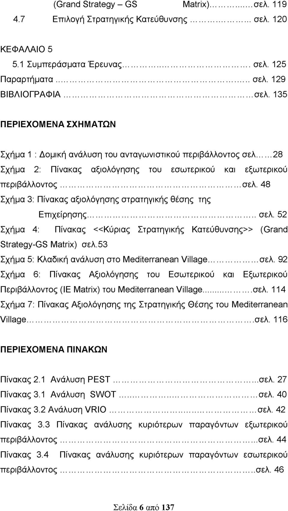 53 Σχήμα 5: Κλαδική ανάλυση στο Mediterranean Village... σελ. 92 Σχήμα 6: Πίνακας Αξιολόγησης του Εσωτερικού και Εξωτερικού Περιβάλλοντος (IE Matrix) του Mediterranean Village... σελ. 114 Σχήμα 7: Πίνακας Αξιολόγησης της Στρατηγικής Θέσης του Mediterranean Village.