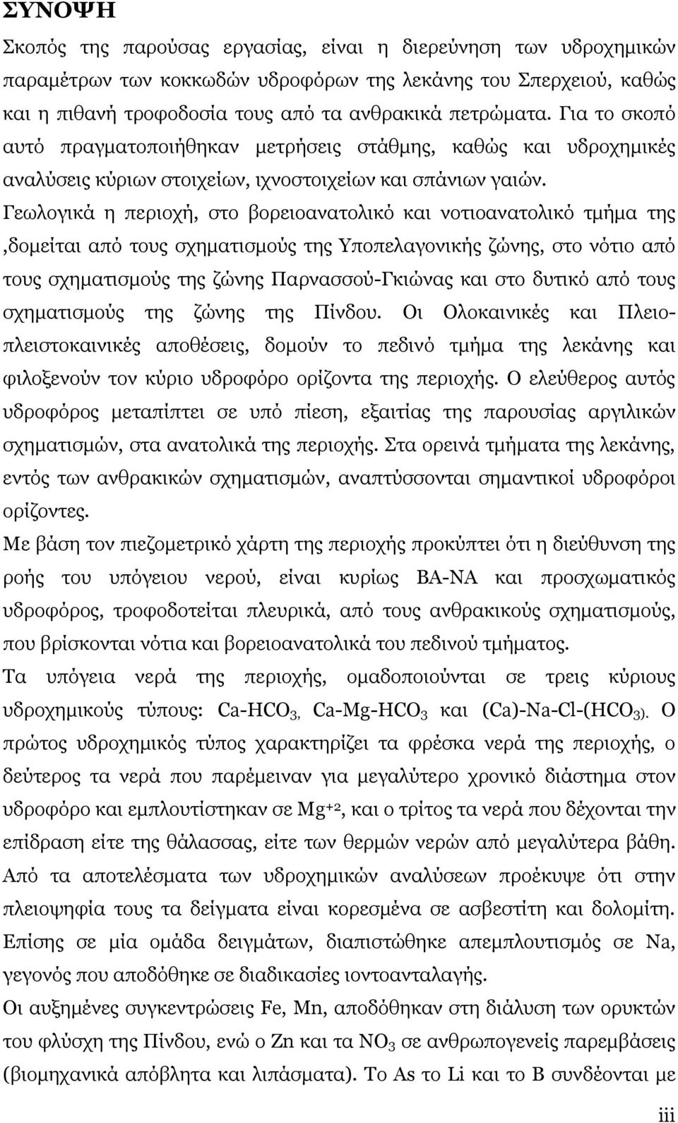 Γεωλογικά η περιοχή, στο βορειοανατολικό και νοτιοανατολικό τμήμα της,δομείται από τους σχηματισμούς της Υποπελαγονικής ζώνης, στο νότιο από τους σχηματισμούς της ζώνης Παρνασσού-Γκιώνας και στο