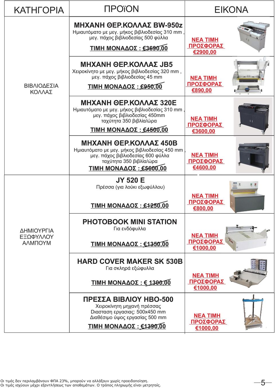 πάχος βιβλιοδεσίας 450mm ταχύτητα 350 βιβλία/ώρα ΤΙΜΗ ΜΟΝΑΔΟΣ : 4500,00 ΜΗΧΑΝΗ ΘΕΡ.ΚΟΛΛΑΣ 450Β Ημιαυτόματο με μεγ. μήκος βιβλιοδεσίας 450 mm, μεγ.