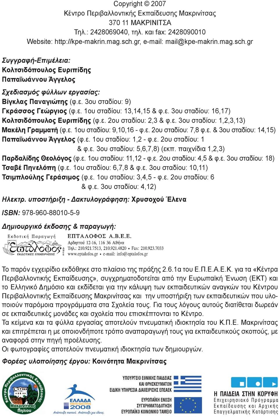 ε. 3ου σταδίου: 16,17) Κολτσιδόπουλος Ευριπίδης (φ.ε. 2ου σταδίου: 2,3 & φ.ε. 3ου σταδίου: 1,2,3,13) Μακέλη Γραμματή (φ.ε. 1ου σταδίου: 9,10,16 - φ.ε. 2ου σταδίου: 7,8 φ.ε. & 3ου σταδίου: 14,15) Παπαϊωάννου Άγγελος (φ.