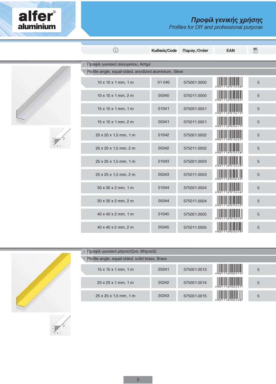 0002 2 x 2 x 1, mm, 1 m 01043 7001.0003 2 x 2 x 1, mm, 2 m 0043 7011.0003 30 x 30 x 2 mm, 1 m 01044 7001.0004 30 x30 x2mm,2 m 0044 7011.0004 40 x 40 x 2 mm, 1 m 0104 7001.