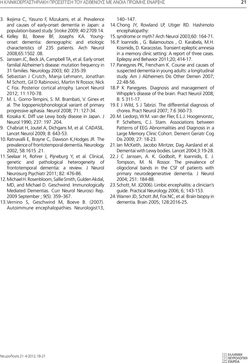 Janssen JC, Beck JA, Campbell TA, et al. Early onset Διμηνιαία familial έκδοση Alzheimer s της disease: mutation frequency in Ελληνικής 31 families. Νευρολογικής Neurology Εταιρείας 2003; 60: 235-39.