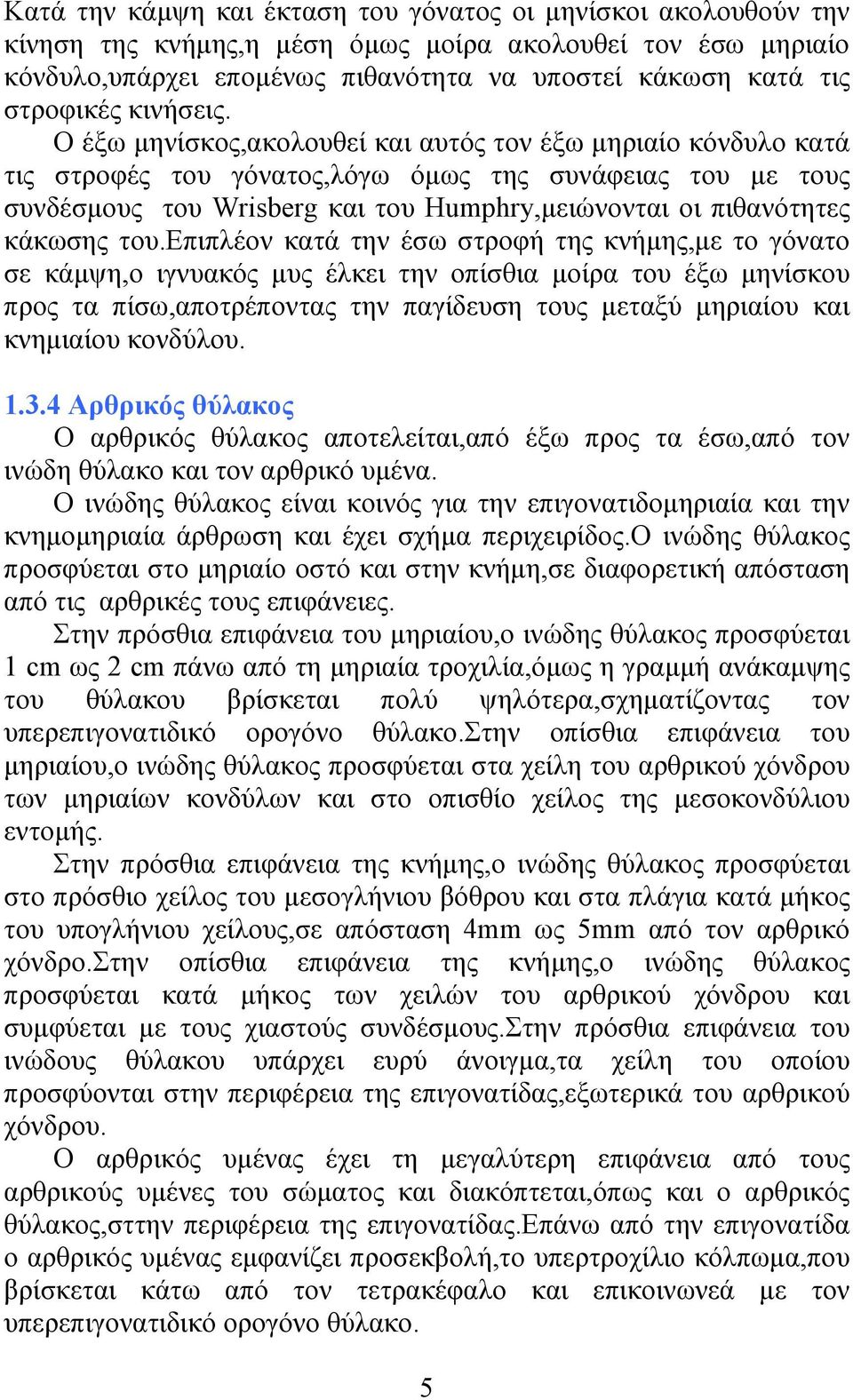 Ο έξω µηνίσκος,ακολουθεί και αυτός τον έξω µηριαίο κόνδυλο κατά τις στροφές του γόνατος,λόγω όµως της συνάφειας του µε τους συνδέσµους του Wrisberg και του Humphry,µειώνονται οι πιθανότητες κάκωσης