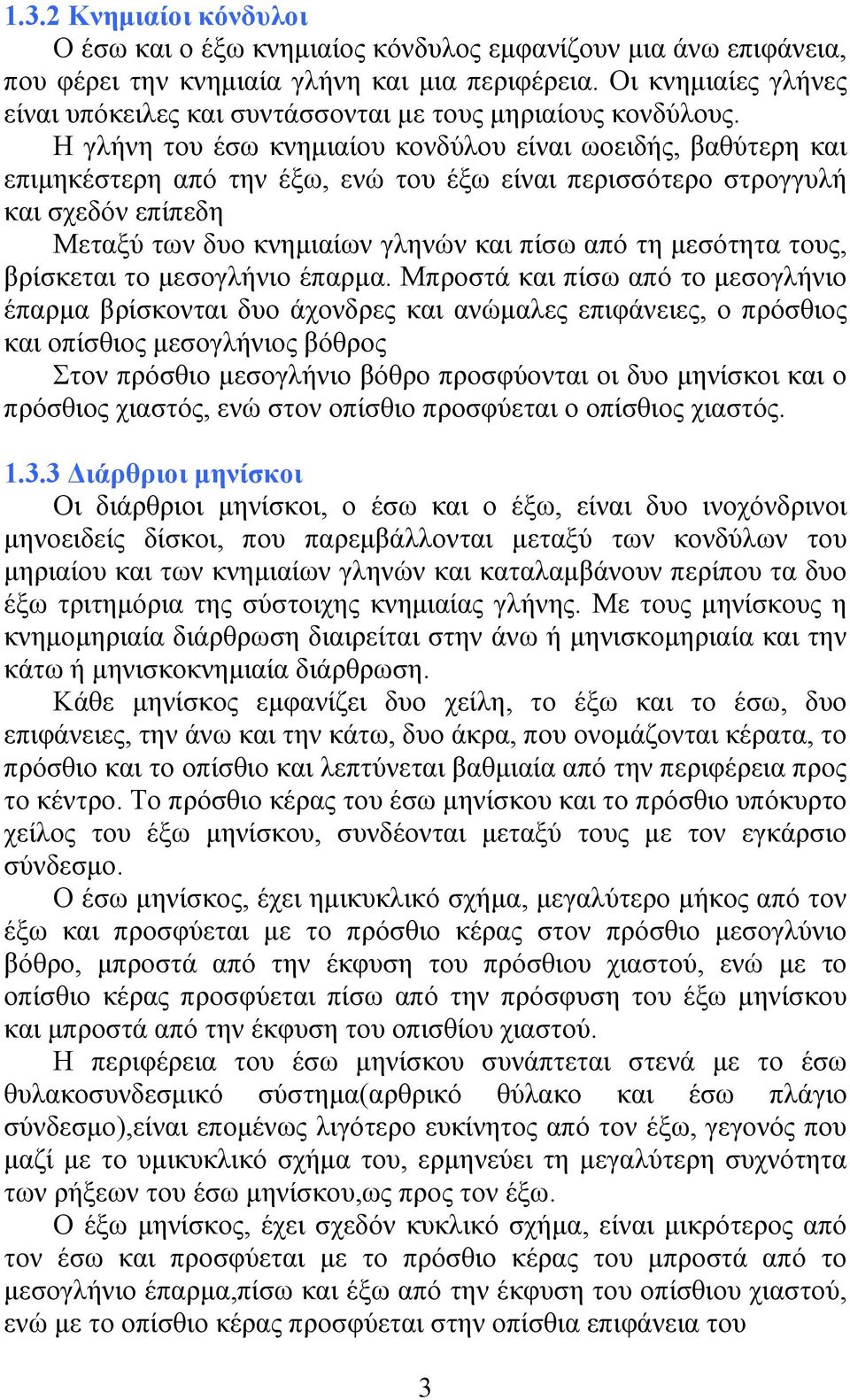 Η γλήνη του έσω κνηµιαίου κονδύλου είναι ωοειδής, βαθύτερη και επιµηκέστερη από την έξω, ενώ του έξω είναι περισσότερο στρογγυλή και σχεδόν επίπεδη Μεταξύ των δυο κνηµιαίων γληνών και πίσω από τη