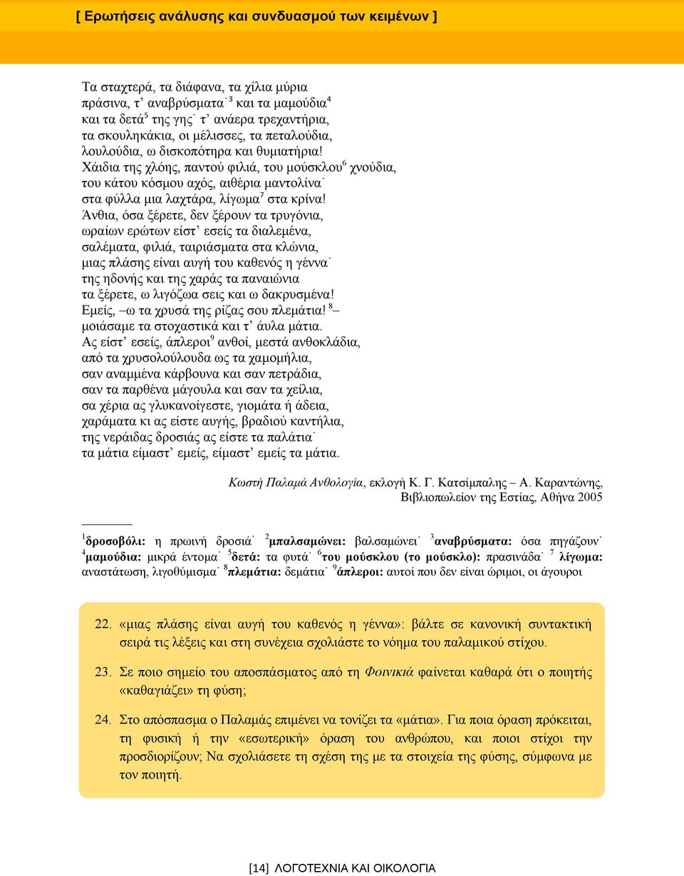 Άνθια, όσα ξέρετε, δεν ξέρουν τα τρυγόνια, ωραίων ερώτων είστ εσείς τα διαλεμένα, σαλέματα, φιλιά, ταιριάσματα στα κλώνια, μιας πλάσης είναι αυγή του καθενός η γέννα της ηδονής και της χαράς τα