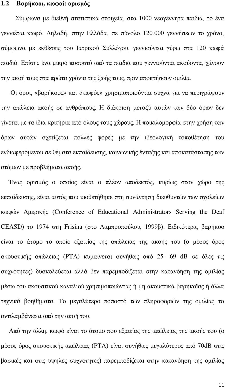 Επίσης ένα μικρό ποσοστό από τα παιδιά που γεννιούνται ακούοντα, χάνουν την ακοή τους στα πρώτα χρόνια της ζωής τους, πριν αποκτήσουν ομιλία.