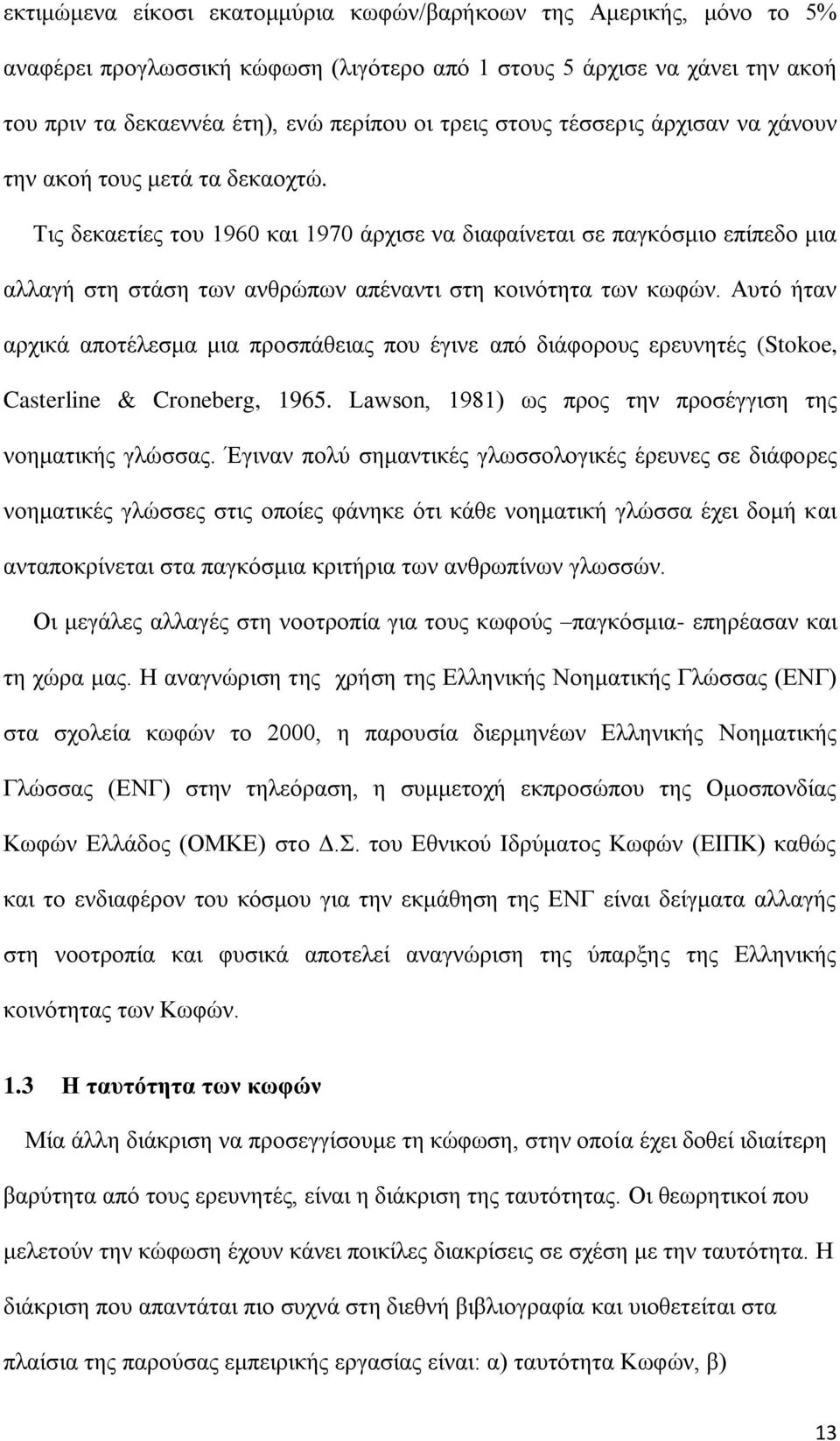 Τις δεκαετίες του 1960 και 1970 άρχισε να διαφαίνεται σε παγκόσμιο επίπεδο μια αλλαγή στη στάση των ανθρώπων απέναντι στη κοινότητα των κωφών.