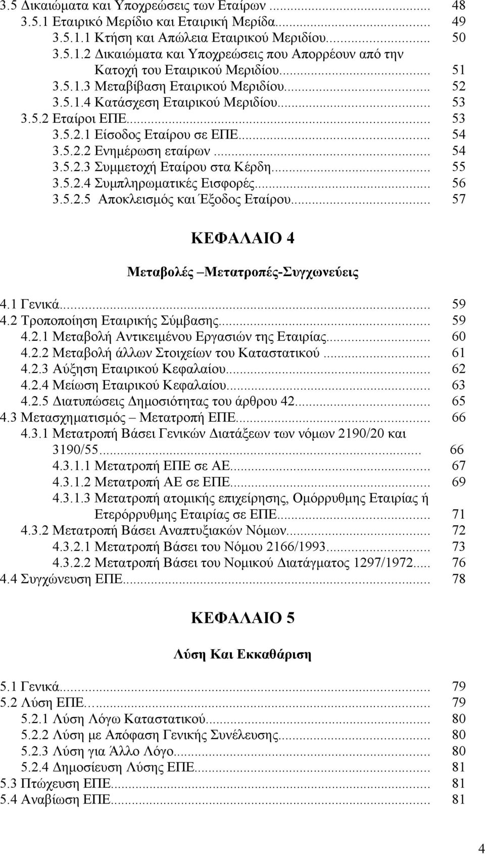 .. 55 3.5.2.4 Συμπληρωματικές Εισφορές... 56 3.5.2.5 Αποκλεισμός και Έξοδος Εταίρου... 57 ΚΕΦΑΛΑΙΟ 4 Μεταβολές Μετατροπές-Συγχωνεύεις 4.1 Γενικά... 59 4.2 Τροποποίηση Εταιρικής Σύμβασης... 59 4.2.1 Μεταβολή Αντικειμένου Εργασιών της Εταιρίας.