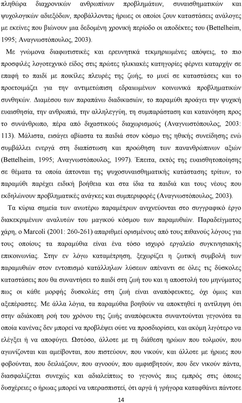 Με γνώμονα διαφωτιστικές και ερευνητικά τεκμηριωμένες απόψεις, το πιο προσφιλές λογοτεχνικό είδος στις πρώτες ηλικιακές κατηγορίες φέρνει καταρχήν σε επαφή το παιδί με ποικίλες πλευρές της ζωής, το