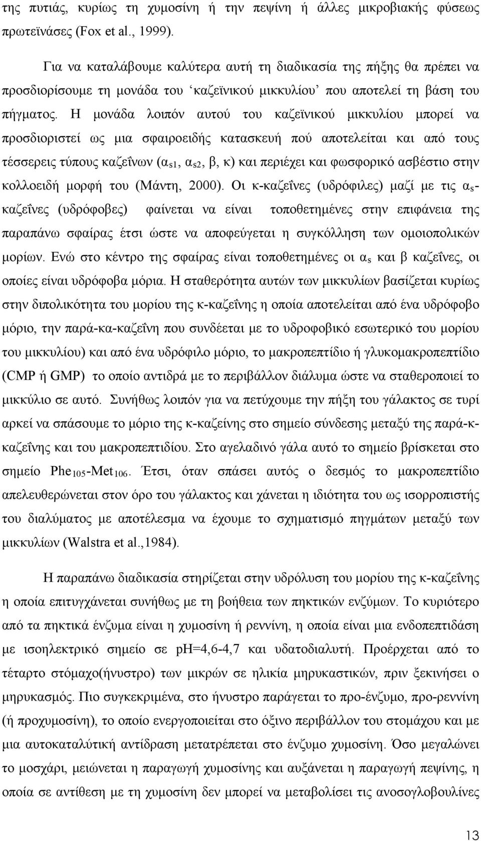 Η μονάδα λοιπόν αυτού του καζεϊνικού μικκυλίου μπορεί να προσδιοριστεί ως μια σφαιροειδής κατασκευή πού αποτελείται και από τους τέσσερεις τύπους καζεΐνων (α s1, α s2, β, κ) και περιέχει και