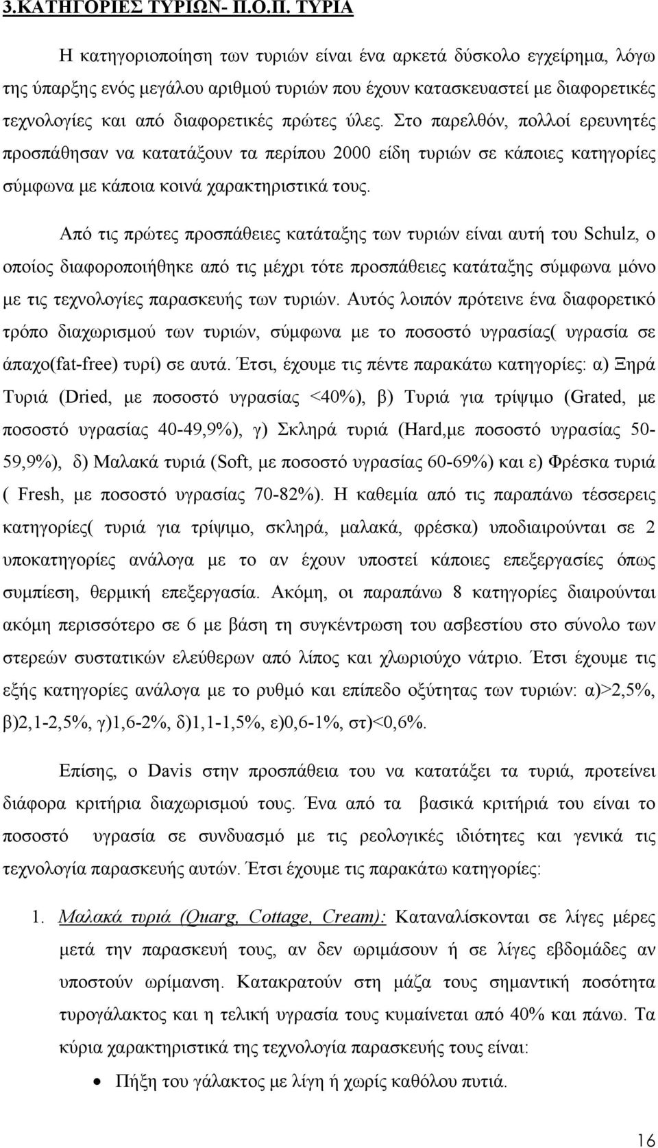 πρώτες ύλες. Στο παρελθόν, πολλοί ερευνητές προσπάθησαν να κατατάξουν τα περίπου 2000 είδη τυριών σε κάποιες κατηγορίες σύμφωνα με κάποια κοινά χαρακτηριστικά τους.