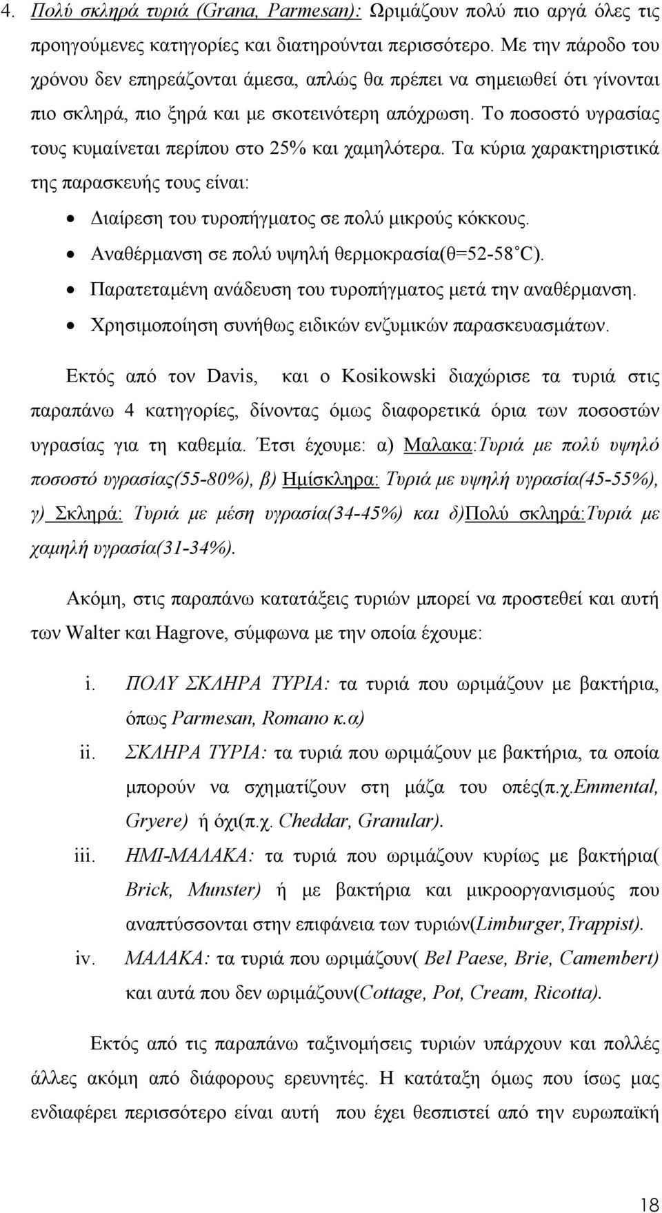 Το ποσοστό υγρασίας τους κυμαίνεται περίπου στο 25% και χαμηλότερα. Τα κύρια χαρακτηριστικά της παρασκευής τους είναι: Διαίρεση του τυροπήγματος σε πολύ μικρούς κόκκους.