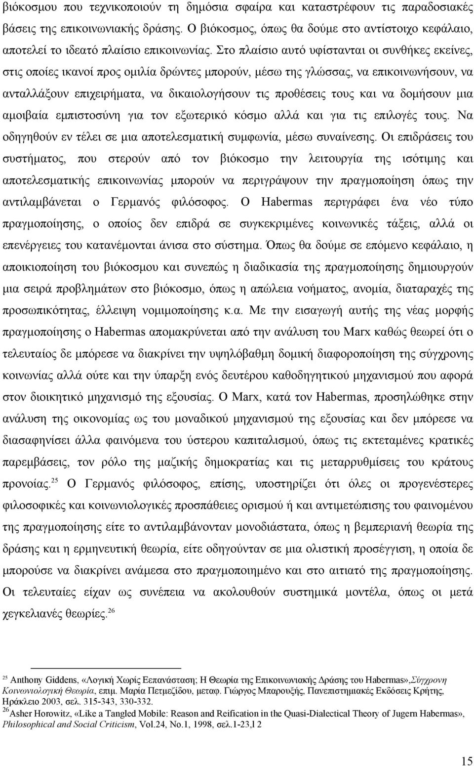 Στο πλαίσιο αυτό υφίστανται οι συνθήκες εκείνες, στις οποίες ικανοί προς ομιλία δρώντες μπορούν, μέσω της γλώσσας, να επικοινωνήσουν, να ανταλλάξουν επιχειρήματα, να δικαιολογήσουν τις προθέσεις τους