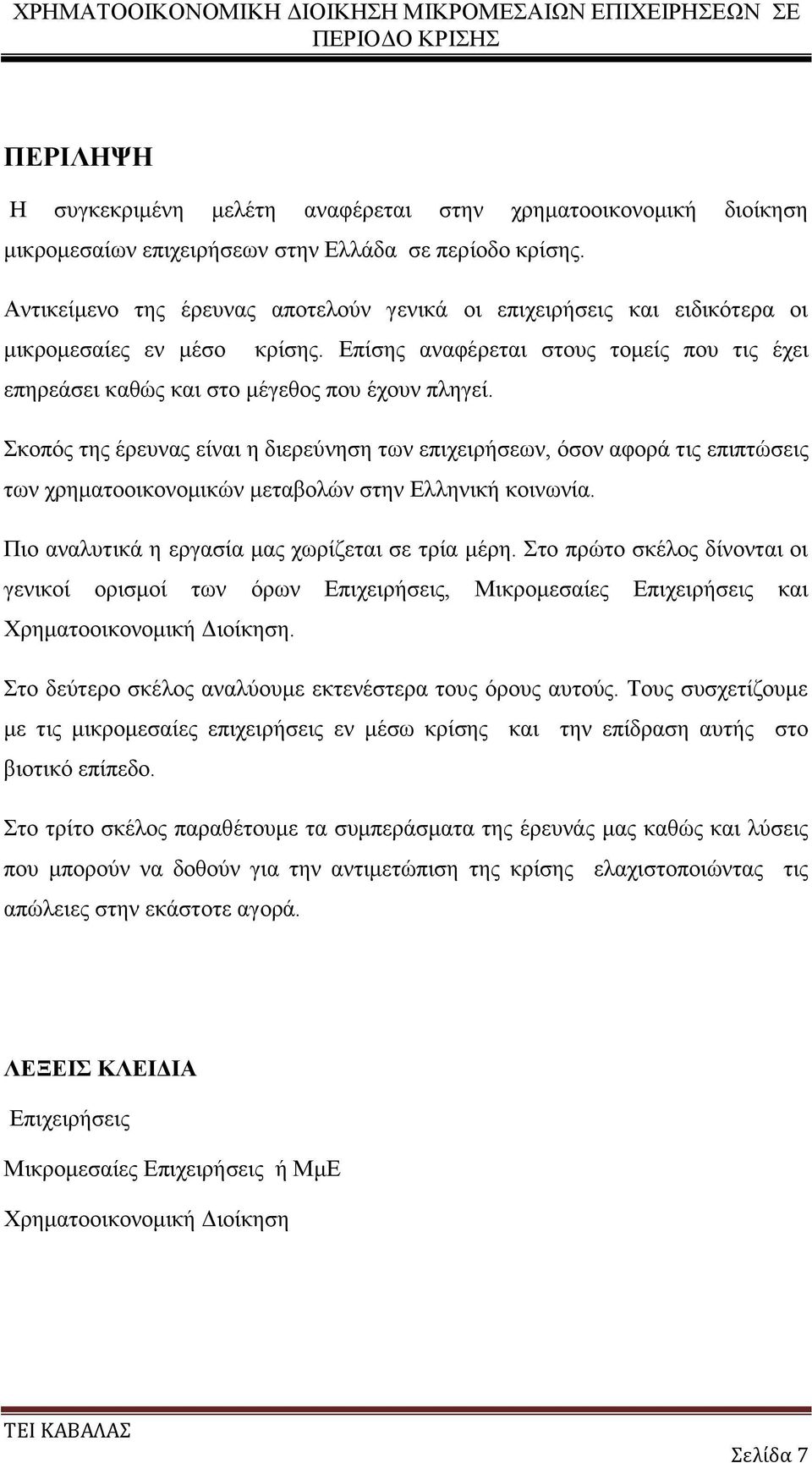 Σκοπός της έρευνας είναι η διερεύνηση των επιχειρήσεων, όσον αφορά τις επιπτώσεις των χρηματοοικονομικών μεταβολών στην Ελληνική κοινωνία. Πιο αναλυτικά η εργασία μας χωρίζεται σε τρία μέρη.