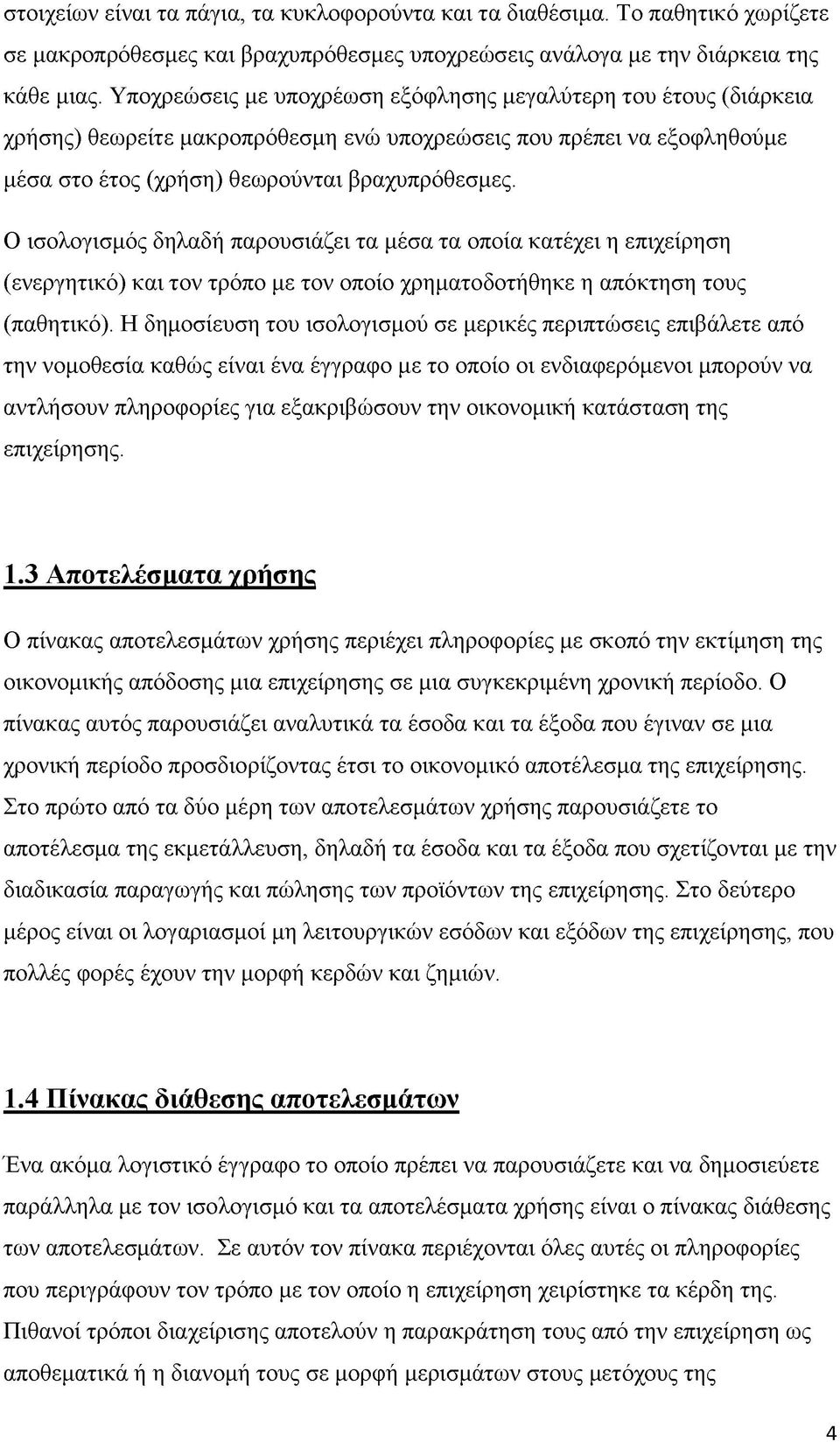 Ο ισολογισμός δηλαδή παρουσιάζει τα μέσα τα οποία κατέχει η επιχείρηση (ενεργητικό) και τον τρόπο με τον οποίο χρηματοδοτήθηκε η απόκτηση τους (παθητικό).