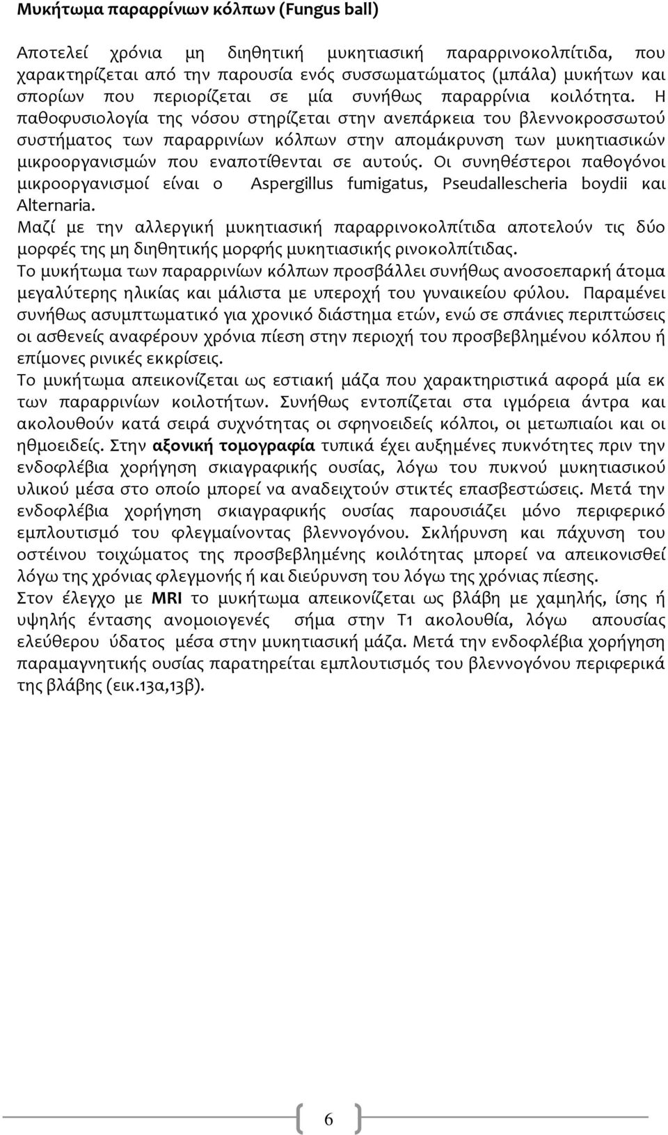 Η παθοφυσιολογία της νόσου στηρίζεται στην ανεπάρκεια του βλεννοκροσσωτού συστήματος των παραρρινίων κόλπων στην απομάκρυνση των μυκητιασικών μικροοργανισμών που εναποτίθενται σε αυτούς.