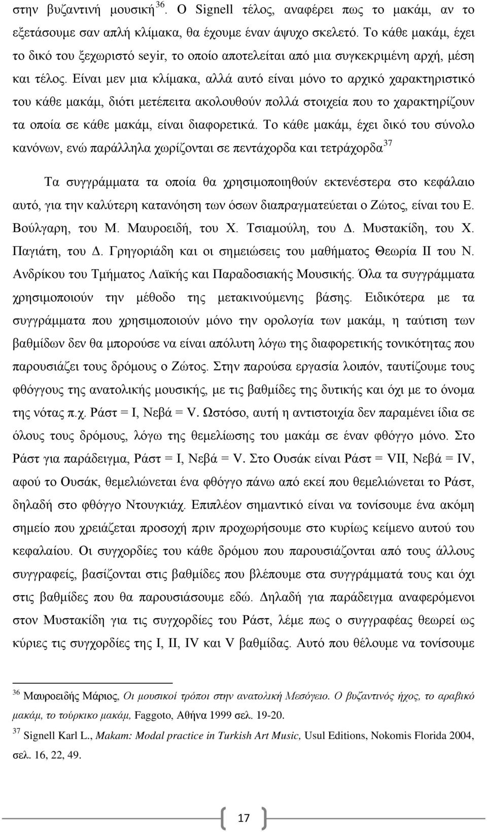 Είναι μεν μια κλίμακα, αλλά αυτό είναι μόνο το αρχικό χαρακτηριστικό του κάθε μακάμ, διότι μετέπειτα ακολουθούν πολλά στοιχεία που το χαρακτηρίζουν τα οποία σε κάθε μακάμ, είναι διαφορετικά.