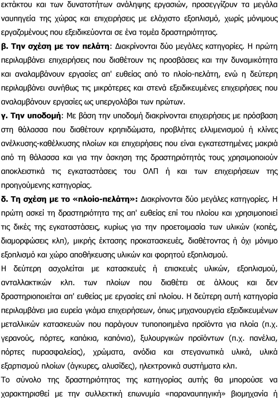 Η πρώτη περιλαμβάνει επιχειρήσεις που διαθέτουν τις προσβάσεις και την δυναμικότητα και αναλαμβάνουν εργασίες απ' ευθείας από το πλοίο-πελάτη, ενώ η δεύτερη περιλαμβάνει συνήθως τις μικρότερες και