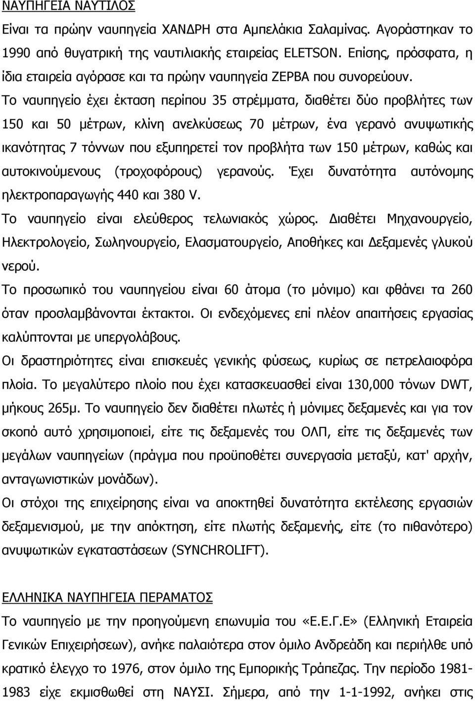 Το ναυπηγείο έχει έκταση περίπου 35 στρέμματα, διαθέτει δύο προβλήτες των 150 και 50 μέτρων, κλίνη ανελκύσεως 70 μέτρων, ένα γερανό ανυψωτικής ικανότητας 7 τόννων που εξυπηρετεί τον προβλήτα των 150