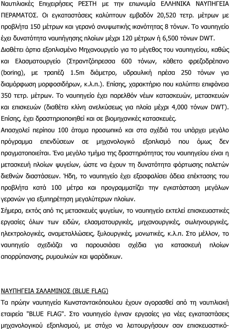 Διαθέτει άρτια εξοπλισμένο Μηχανουργείο για το μέγεθος του ναυπηγείου, καθώς και Ελασματουργείο (Στραντζόπρεσσα 600 τόνων, κάθετο φρεζοδρέπανο (boring), με τραπέζι 1.