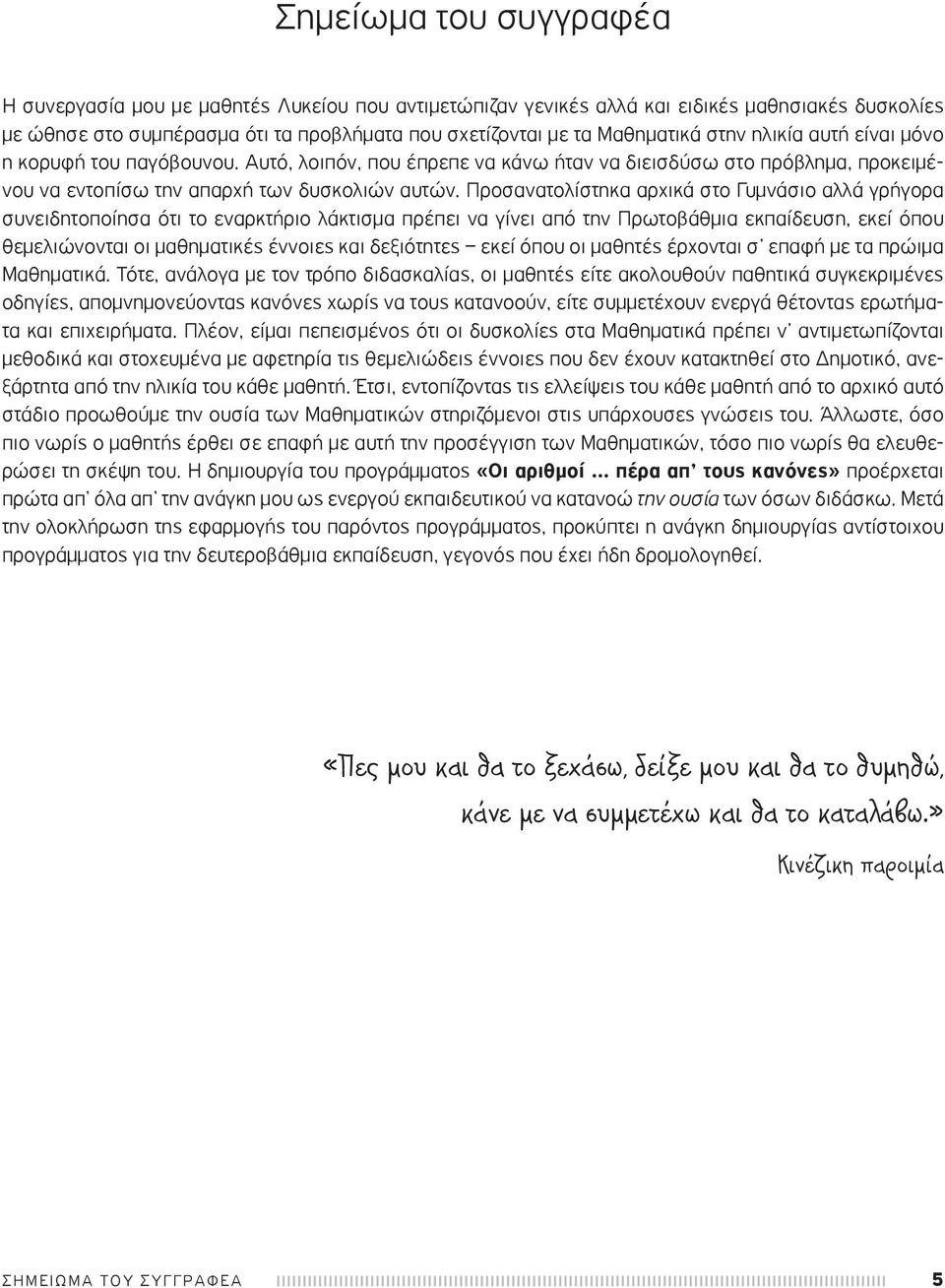 Προσανατολίστηκα αρχικά στο Γυμνάσιο αλλά γρήγορα συνειδητοποίησα ότι το εναρκτήριο λάκτισμα πρέπει να γίνει από την Πρωτοβάθμια εκπαίδευση, εκεί όπου θεμελιώνονται οι μαθηματικές έννοιες και