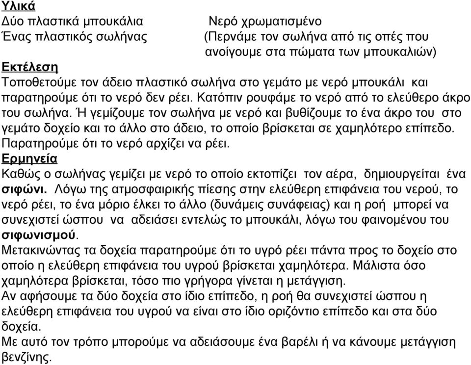 Ή γεμίζουμε τον σωλήνα με νερό και βυθίζουμε το ένα άκρο του στο γεμάτο δοχείο και το άλλο στο άδειο, το οποίο βρίσκεται σε χαμηλότερο επίπεδο. Παρατηρούμε ότι το νερό αρχίζει να ρέει.