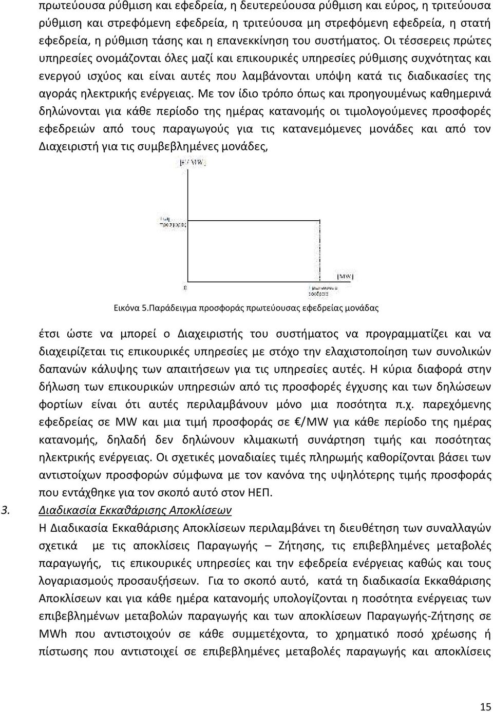 Οι τέσσερεις πρώτες υπηρεσίες ονομάζονται όλες μαζί και επικουρικές υπηρεσίες ρύθμισης συχνότητας και ενεργού ισχύος και είναι αυτές που λαμβάνονται υπόψη κατά τις διαδικασίες της αγοράς ηλεκτρικής