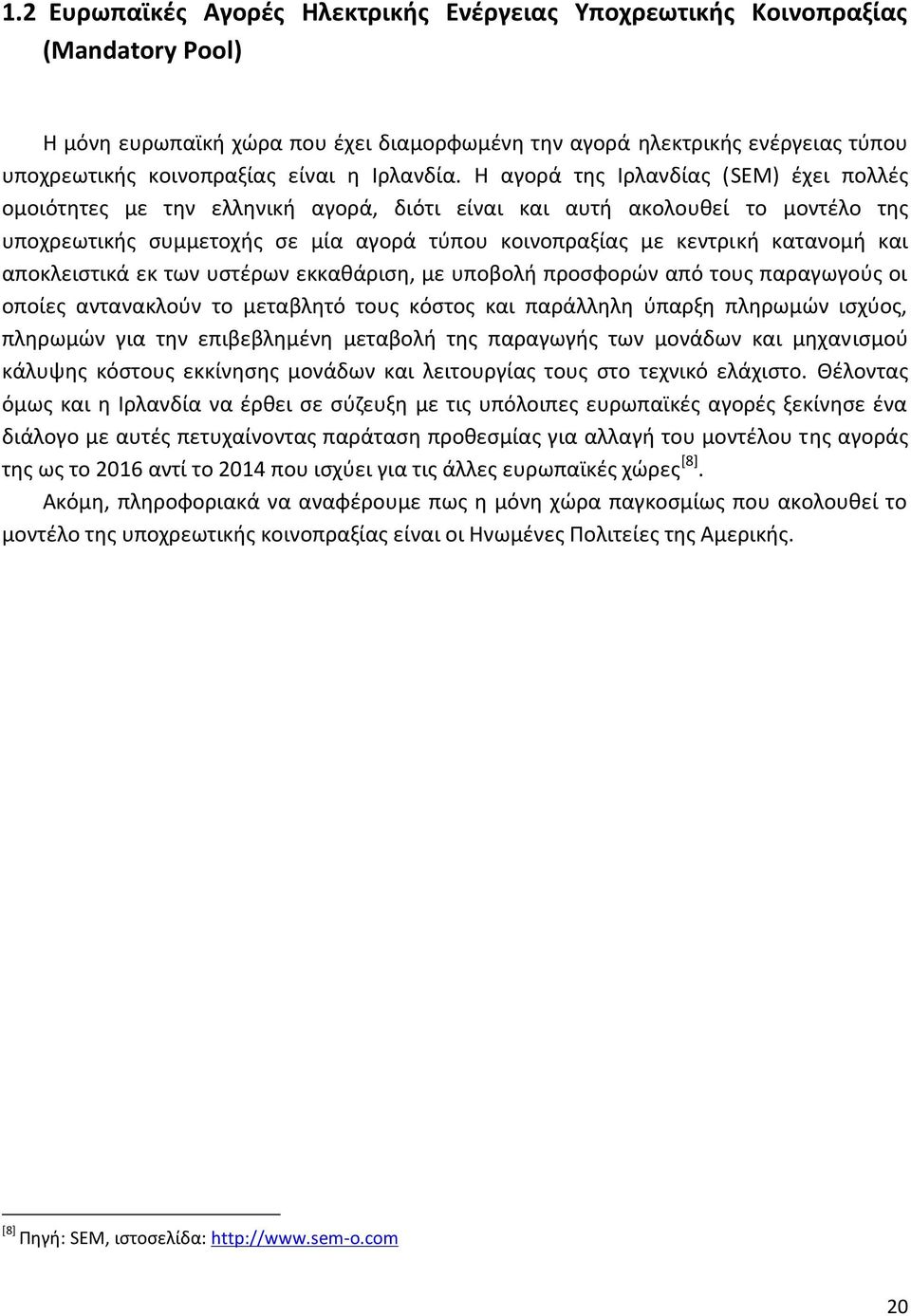 Η αγορά της Ιρλανδίας (SEM) έχει πολλές ομοιότητες με την ελληνική αγορά, διότι είναι και αυτή ακολουθεί το μοντέλο της υποχρεωτικής συμμετοχής σε μία αγορά τύπου κοινοπραξίας με κεντρική κατανομή