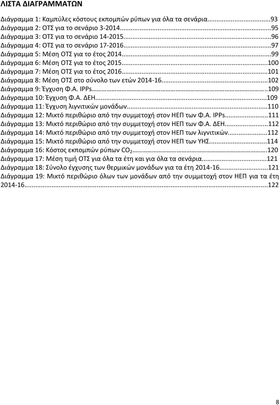 ..101 Διάγραμμα 8: Μέση ΟΤΣ στο σύνολο των ετών 2014-16...102 Διάγραμμα 9: Έγχυση Φ.Α. IPPs..109 Διάγραμμα 10: Έγχυση Φ.Α. ΔΕΗ...109 Διάγραμμα 11: Έγχυση λιγνιτικών μονάδων.