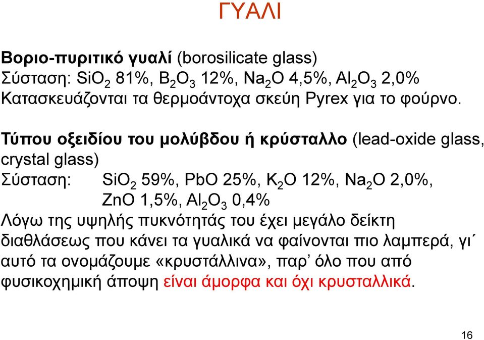 Τύπου οξειδίου του μολύβδου ή κρύσταλλο (lead-oxide glass, crystal glass) Σύσταση: SiO 2 59%, PbO 25%, K 2 O 12%, Na 2 O 2,0%, ZnO