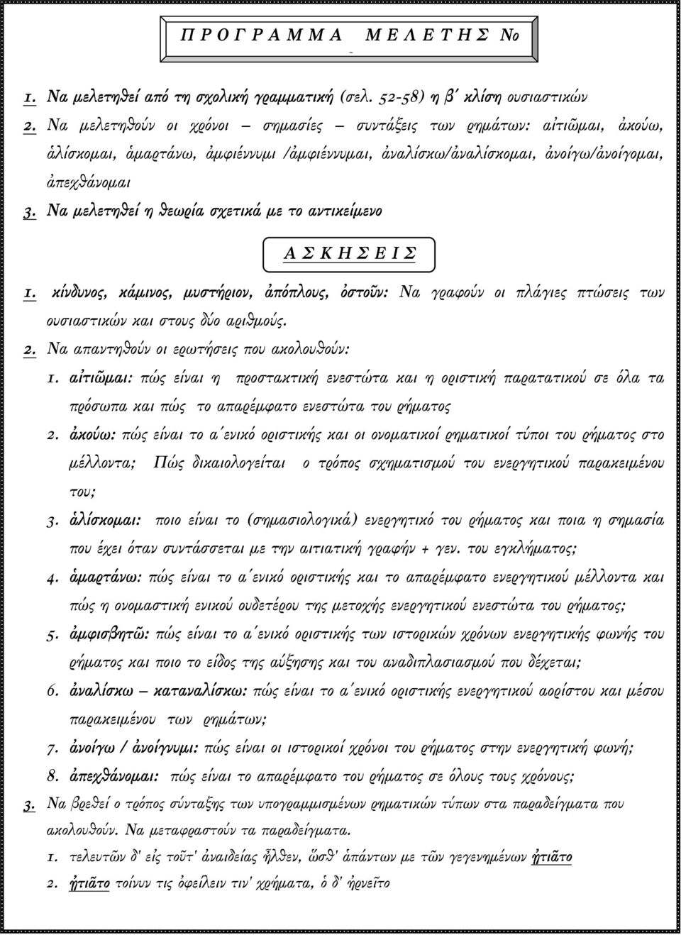 Να µελετηθεί η θεωρία σχετικά µε το αντικείµενο Α Σ Κ Η Σ Ε Ι Σ 1. κίνδυνος, κάµινος, µυστήριον, ἀπόπλους, ὀστοῦν: Να γραφούν οι πλάγιες πτώσεις των ουσιαστικών και στους δύο αριθµούς. 2.