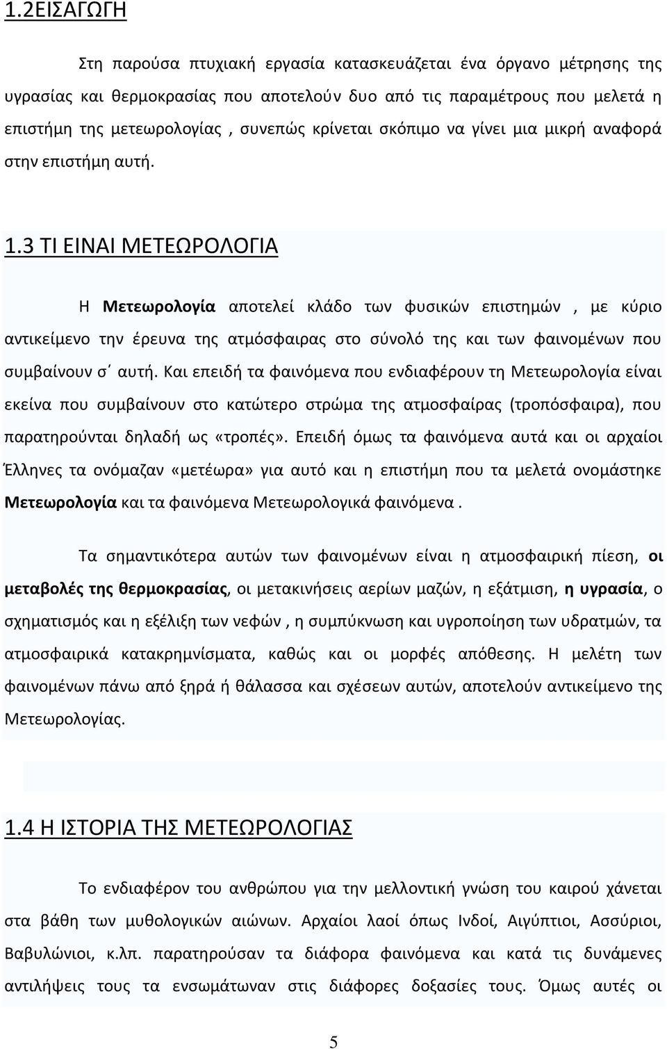 3 TΙ ΕΙΝΑΙ ΜΕΤΕΩΡΟΛΟΓΙΑ Η Μετεωρολογία αποτελεί κλάδο των φυσικών επιστημών, με κύριο αντικείμενο την έρευνα της ατμόσφαιρας στο σύνολό της και των φαινομένων που συμβαίνουν σ αυτή.