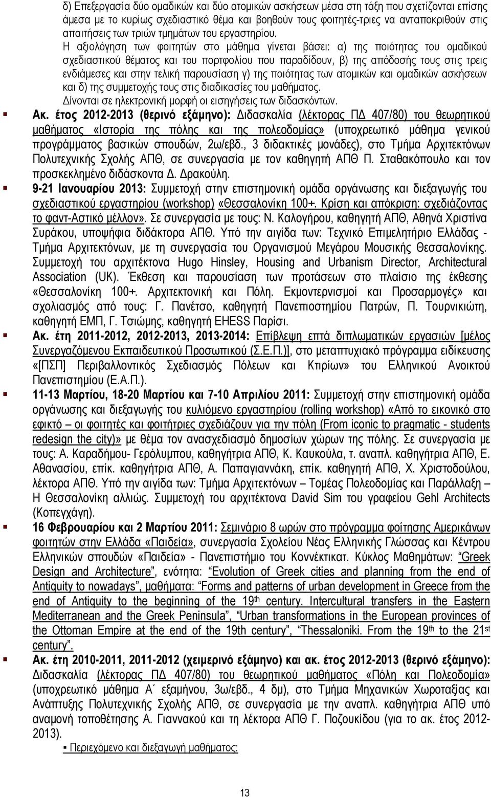 Η αξιολόγηση των φοιτητών στο μάθημα γίνεται βάσει: α) της ποιότητας του ομαδικού σχεδιαστικού θέματος και του πορτφολίου που παραδίδουν, β) της απόδοσής τους στις τρεις ενδιάμεσες και στην τελική